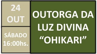 OUTORGA DA
LUZ DIVINA
“OHIKARI”
24
OUT
SÁBADO
16:00hs.
 