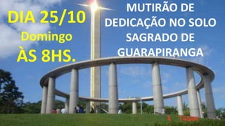 MUTIRÃO DE
DEDICAÇÃO NO SOLO
SAGRADO DE
GUARAPIRANGA
DIA 25/10
Domingo
ÀS 8HS.
 