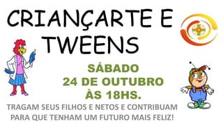 CRIANÇARTE E
TWEENS
TRAGAM SEUS FILHOS E NETOS E CONTRIBUAM
PARA QUE TENHAM UM FUTURO MAIS FELIZ!
SÁBADO
24 DE OUTUBRO
ÀS 18HS.
 