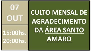 CULTO MENSAL DE
AGRADECIMENTO
DA ÁREA SANTO
AMARO
07
OUT
15:00hs.
20:00hs.
 