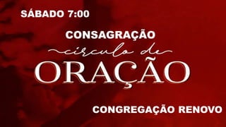 SÁBADO 7:00
CONSAGRAÇÃO
CONGREGAÇÃO RENOVO
 