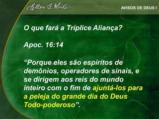 AVISOS DE DEUS I




O que fará a Tríplice Aliança?

Apoc. 16:14

“Porque eles são espíritos de
demônios, operadores de sinais, e
se dirigem aos reis do mundo
inteiro com o fim de ajuntá-los para
a peleja do grande dia do Deus
Todo-poderoso”.
 