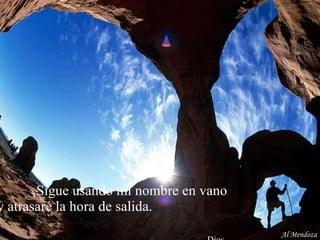 Sigue usando mi nombre en vano  y atrasaré la hora de salida.    Dios Al Mendoza 