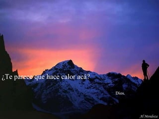 ¿Te parece que hace calor acá?    Dios. Al Mendoza 