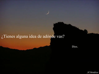 ¿Tienes alguna idea de adónde vas?    Dios. Al Mendoza 