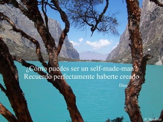¿Cómo puedes ser un self-made-man? Recuerdo perfectamente haberte creado   Dios Al Mendoza 