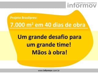 Projeto Brasilprev:   7.000 m 2  em 40 dias de obra Um grande desafio para um grande time!  Mãos à obra! 
