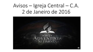 Avisos – Igreja Central – C.A.
2 de Janeiro de 2016
 