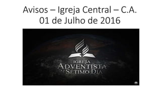 Avisos – Igreja Central – C.A.
01 de Julho de 2016
 