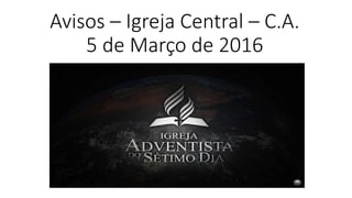 Avisos – Igreja Central – C.A.
5 de Março de 2016
 