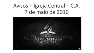 Avisos – Igreja Central – C.A.
7 de maio de 2016
 