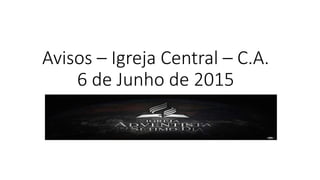 Avisos – Igreja Central – C.A.
6 de Junho de 2015
 