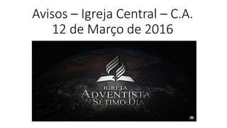 Avisos – Igreja Central – C.A.
12 de Março de 2016
 