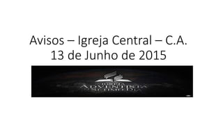 Avisos – Igreja Central – C.A.
13 de Junho de 2015
 