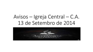 Avisos – Igreja Central – C.A. 
13 de Setembro de 2014 
 