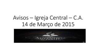 Avisos – Igreja Central – C.A.
14 de Março de 2015
 