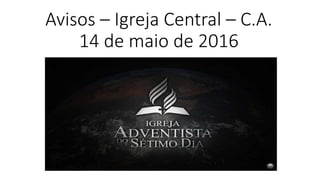 Avisos – Igreja Central – C.A.
14 de maio de 2016
 