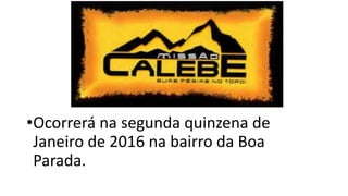 •Ocorrerá na segunda quinzena de
Janeiro de 2016 na bairro da Boa
Parada.
 