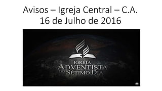 Avisos – Igreja Central – C.A.
16 de Julho de 2016
 