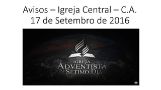 Avisos – Igreja Central – C.A.
17 de Setembro de 2016
 
