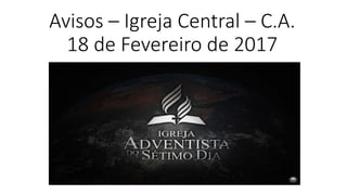 Avisos – Igreja Central – C.A.
18 de Fevereiro de 2017
 