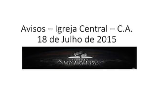 Avisos – Igreja Central – C.A.
18 de Julho de 2015
 