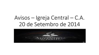 Avisos – Igreja Central – C.A. 
20 de Setembro de 2014 
 