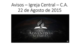 Avisos – Igreja Central – C.A.
22 de Agosto de 2015
 