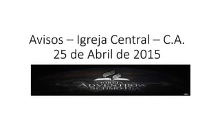Avisos – Igreja Central – C.A.
25 de Abril de 2015
 
