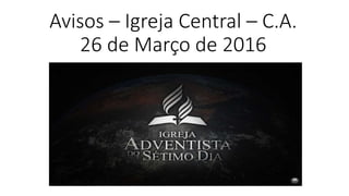 Avisos – Igreja Central – C.A.
26 de Março de 2016
 
