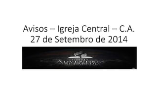 Avisos – Igreja Central – C.A. 
27 de Setembro de 2014 
 
