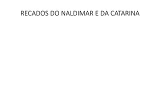 RECADOS DO NALDIMAR E DA CATARINA
 