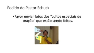 Pedido do Pastor Schuck
•Favor enviar fotos dos “cultos especiais de
oração” que estão sendo feitos.
 