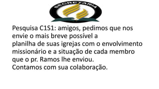 Pesquisa C1S1: amigos, pedimos que nos
envie o mais breve possível a
planilha de suas igrejas com o envolvimento
missionário e a situação de cada membro
que o pr. Ramos lhe enviou.
Contamos com sua colaboração.
 