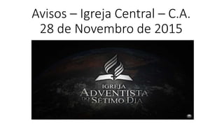 Avisos – Igreja Central – C.A.
28 de Novembro de 2015
 