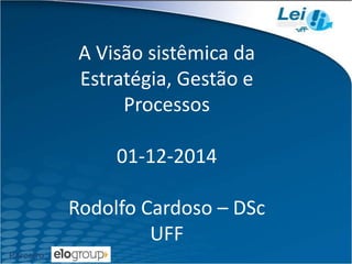 Parceiro: 
A Visão sistêmica da Estratégia, Gestão e Processos01-12-2014Rodolfo Cardoso –DScUFF  