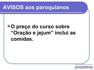 AVISOS aos paroquianos O preço do curso sobre “Oração e jejum” inclui as comidas.  