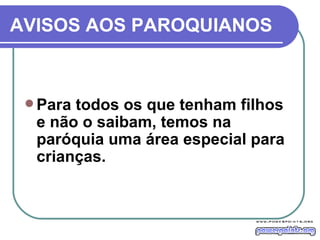 AVISOS AOS PAROQUIANOS Para todos os que tenham filhos e não o saibam, temos na paróquia uma área especial para crianças. 