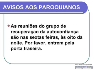 AVISOS AOS PAROQUIANOS As reuniões do grupo de recuperaçao da autoconfiança são nas sextas feiras, às oito da noite. Por favor, entrem pela porta traseira. 