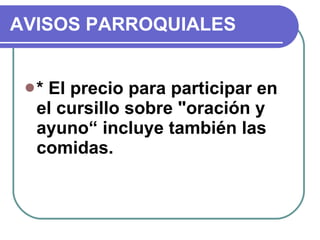 AVISOS PARROQUIALES * El precio para participar en el cursillo sobre "oración y ayuno“ incluye también las comidas. 