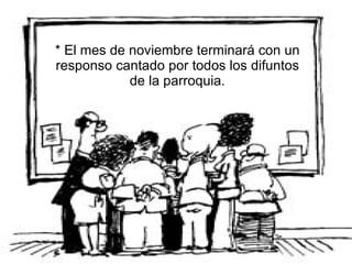 * El mes de noviembre terminará con un responso cantado por todos los difuntos de la parroquia. 