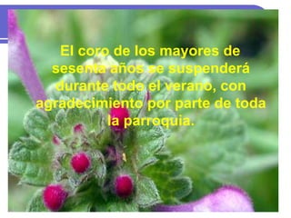 El coro de los mayores de
sesenta años se suspenderá
durante todo el verano, con
agradecimiento por parte de toda
la parroquia.
 