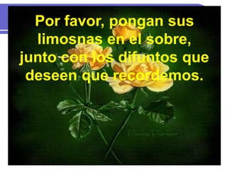 Por favor, pongan sus
limosnas en el sobre,
junto con los difuntos que
deseen que recordemos.
 