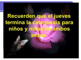 Recuerden que el jueves
termina la catequesis para
niños y niñas de ambos
sexos.
 