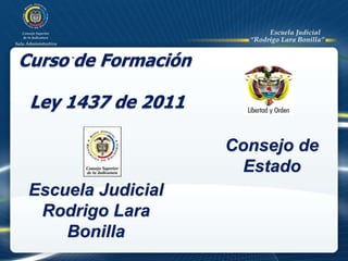 .
Curso de Formación
Ley 1437 de 2011
Escuela Judicial
Rodrigo Lara
Bonilla
Consejo de
Estado
 