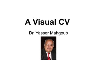 A Visual CV  Dr. Yasser Mahgoub 