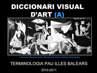 DICCIONARI VISUAL  D’ART  (A)   TERMINOLOGIA PAU ILLES BALEARS 2010-2011 P. Picasso. El Guernica  ( 1937 ) .  Oli sobre tela.  Centre d’Art Reina Sofia. Madrid . 