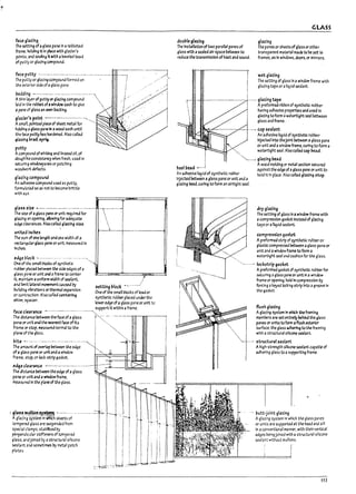 .,
II
•
t.Jcegl.uing
The seWng of aglass paM In arabbeted
frame, hakllng It In pbce with glnler's
points, and seaang ItIIIlth abeveled bead
of putty or glazing compound.
fAce putty .------------------- ------.--.----.----- -,
The putty or glazll1 compound formed on . I:
=~rio~:~01'_,1,,5F
:"'_____, 111
Athin layerof putty or glazing compound . I'li
lata In eM rabl>e-tofa window sash to give 
II paM of glass an mn I7acklng. • I
glazier's point ---------.--.-..-.-'...
ASm3n. pointed pieceof sheet metal for -
hol.dlng aglass P"~ In awood sash until
the tau putty has hardened. Also called
gl..azJng Urad. s~.
putty
Acompound of whltlng and linseed oil. of
doughfl:e consistency when fresh. used In
secur!l1g windowpare5 or.patching
woodwork defects.
glazir~ compound
An adh~sNe compound used as putty.
formuiJted so as not to become brittle
with age.
~~~~a;lass~~~·~~;~~~d·f~;----· .. ....--.--.
gLnlng 3n opening. allowing for adequate
eJ¥ce:aranus. Also called gl.a:zrng size.
unit'.eJ inches
The sum of one ~ and one width of a
recta~ular glass pM or unit. measured In
tnches..
~e p~ck --..--.-....-- .. -...-----.-----'.•
One of the SlT13n l7locks of synthetc ",
rJb~ pl3ced l7etween the side ~es of a
glJss f13~ or unit and i.1 frame to unter ....~
It. malntJln a uniform width of Sailant.
arJnmft13ttral~t~usea~ sating block ..-: ..-..~-.,'
~Itdlry 'Ilt>ratlons ortherlT13l expansion One of the Sm311 Uiocl::s of lead or
or contraction. Also calIea centerrng synthetic rul711er placed unaer the
shim. spaur. lower eJge ofaglass pane or unit to
support It within aframe.
f.lce c!elr~n.ce _..---.-_.------ -.. -----~._,
TheotStanul>e-t~thef3Uofaglass r"'::- - .--.-- ii'
pa~orun!tandthenearcs-tfaceoflts "'- !I
fra me" stop. ~surea n~31 to th~ '.'. :
plane eft the glass. ~.. !ll
l:Jite ~.- ...-.---.----.---------..--..
The .mount of OYeNp between the edge
of, glass p:lMe or unit and a window
fra me. stop. cr Icd-strip gasket.
edgeck.1rance --------------..-------
... The dlst.anu bet~ the edge ofaglass
p-ane or unit and. wi11dowframe.
IT1e3surtd In the plane of the glass.
~X~t~if~~~~~~·~----··-·-··-
tempertd glass are suspended from
speclJl clamps. stJbll1zed by
pe~ndlcular stiffeners of tempered
glass. anclJoined by;l structlJral silicone
~larrt and sometimes l7y ~I patch
plates
doul:Jle gl3zing
The Installation oftwo parallel panes of
glass with asealed aIr space between to
reduce the transmission ofheat and sound.
GLASS
gl.~zing
The panes or sheets of glass or other
transparent material made to De set In
frames. as In windows. doars. or mirrors.
wet glazing
The setting ofglass In awindow frame with
glazing tape or aliqUid sealant.
-----------.--.---.----- ,-.--. glazing tape .
: Aprefonned ribDon of synthetlc rubber
hull:Je3d .....--..:
haVing adhesive properties and use.4 In
glazing to form awatertlght seall7etween
glass and frame.
--- ..-.- cap stalant
An adhesive liqUid ofsynthetic rubDer
Injected Into thejoint between aglass pane
or unit and awindow frame. curing to fonn a
watertight seal. Alsocalled cap l:>ead.
'-,,----_ glazing ~d
An adhesive liquid of synthetlc rubber
Injected between aglass pane or unit and a
glazing Dead. curing to form anaIrtlght seaI.
Awood molding or metal section secured
against the edge ofaglass pane or unit to
hold It In place. Also catted glazing stop.
dry glazing
The setting ofglass In ~ window frame with
;I compression gasket Instead of glazing
t3peor ahquld sealant.
C<lmpression ga~ket
Aprefonned strip ofsynthetic rubber or
plastic compressed bawe.en aglJss pane or
unit and aWindow frame to fonn a
watertJght Sail and cushion for the glass.
--_..--.... Iockstrip gasket
Aprefonned gaske-t ofsynthetlc ru;ber for
securing 3 glass pa~ or unit In awindow
frame or opening. held In compression by
forcing akeyed lockI11 strip Into agroove In
the gasket.
flush glazing
Aglazlr.g system In which the framIng
members art: set entlrely behind the glaS5
panes or units to form aflush exterIo!'
. surfau, the glJss ~ng to the framing
'.-"" Iwith astructural silicone sealant.
'.~ .-.- structural Se3l.ant
Ahigh-strength sl1k:oM Sailant capable of
;ldherln~ glass to asupporting frame.
... l:Jutt-joint glazif19
Aglazing system In which the glass panes
or units are supported at the head and sill
In aconventional manner. with their vertical
edges beingJoined with a structural silicone
sealant without mullions.
113
 