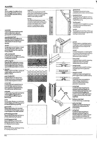 p~AmR
L1ih
Anyofanumber ofsulbb'e surfaces
for receMng pbsterwort as gypsum
lath, metal lath, wood lath. masonljl,
or brlc~wort.
wood IJth •_______.__. _. ______________________...________ i-_-
•._-
__
-.-..~--::-----....r- pl.1!ter~l'td
The ulhe$lon ofpIJster to its Pa5e
producea ~ mech..nlc3l or chemical means.
metalbtls
Aplaster Pasefal1nc.W d exp3Mea
metal orofm fabric. palnteJor
Athin, ~ITOW strip of wood used with
otherstrips to form latticework. aUac~lng
for plasteror stucco. or asupport for
slates orother rooflng material
furring ~._..____...__._._.____.. ---- --~- ..,
The attaching of wood strips or metal
channels to awall orother surf.1ce. as to
provide an e'l'e:1 Ua5e for lath or afinish
material. or to provide an air space
between aW3n ana afinish material.
galvanlzeMorcorroslon resistance. , ' . ' ,;
::$r'=~~1=:--~.!
stiff networtwith diamond-shaped
.~~ - . .
n1rlath ~--------------------------------I!I.~~
An expanaea-met;1I bth h2v1ng V-5haped
ribs to provide greater stfffness and
ptnnlt widerspacing ofthe supportlng
fr3m
Ing IT1eft1bers.
5e1f-ce~ lath
Aril1lath usea (}It( stuljolsts 35
fonnwori: rorconcme s/aj,s, oras lathing
In ~ plaster partttlon~
5eJf..furril1'!f~ ------------------------
~Mea-~l welJed-wl~, or woven-
m ~th M Isdimpledto Sp:iCe ltse!f
from the supporting surfac.e, c~tlng a
spacefor die keying of plasterorstucco_
.. wfrebtJa --------------------------~
W~- orwoven-wire faurlc, usually with
apape!'17act1ng. usedas aUase for
pI4ster or~.
paper-l7aaed~ ... ------.-----.
up;aMea-met.1lor wire lath having a
~I~ of perforated or in:lkilng paper,
usedas ansefor pbsUrorstucco.
C<lrnet' bth .------- --.- ----- --.. ---- ....-. --------- ----.
Astripofexpanded-metallath !lent to
form a900
angle. use.dat an Intern31
con'oerto ~ent crulsIII plastering_
Also called comerrdnforc.ement.
!tripbth .-.........-.------.--.---. ---·----'r'I'.W-MrW
Anarrowstrip ofexpan&ed·rnetallath for
reinforclngjdnts In gypsum lath or
Junaures betweenctiferenttypes of
pbster 1r.1ses.
5Cnm
Coarse cotton, flberglass, or metal mesh,
~ for ~11!g and reinforcing aJoint or
as aInseforplastering or painting.
gyp,umbth .-..------------- ..-.. -------.-.
Gypsum roard having an alr-entnlned
corebceJ withaj,sorWn-t paper, used as
a !r.Jsefor plaster. Also called rock bth_
perforated9YP'um bth
Gypsum lath punched wIUt small holes to
provloull1eChanlcal keyfor plastu..
in,ulltlng gyp!um lrth
Gypsum lath having an aluminum foil
Uacklng that serves as avapor retaroer
and ref1ecUve thennallnsulator.
venurl:ta5e
Gypsum lath having a spulal paper facing
for receiving veneer plastu.
190
.'..:
mechJnleaIJ,onJ
The physlc3l keyln~ of aplaster coat to a
plaster Pa~ or with another plaster coat
rougheMd Py scoring.
ponaing ..gent
Achemlc315u~tance applied to asuitable
sul>strate to impreves Its !?ond with a
sucettding layer.
s~n
The aDsorption of water from afinish coat
of plaster by the ~seco3t or gypsum 14th.
resulting In abetter Dond.
:: r··J-..-ground
.- .-_. ,..-/ '.', Ast,;p of wood or ametal pead used at
>
..:..-..,-.. an a~lng as a~ulde for plastering to a
.' given thJc1::ness and as a stop for the
p~
~reed
Astrip of wood. plaster. or metalappNed
to asurf.1u to ~ plaS'tt:red to serve as 3
gUide for making atrue surface and
plastering to agiven th1cl:ness.
----------- ---------.-.--.--. "a5e screed
Apreformed metal screed for separatln~
i,;~m.=,=~~n;;::~
AptrforaW metal screed for venting a
conceaW space behind a plastered
~~~c.Lu.:;:wn......
Aprefom-te.d met.1 screed applied (]m
Jolnts In gypsum 13th to co:ttrolcl'3Cklng.
.;.~.~:~:~:;·:.::~:J.&f;~;-···.:F---· ~=~"!etaIStrlpInstalled to
. . rel1eve shrinbge. tempernu~, or
1. structural strts-ses wtthln a large
plastered or stuccoed area.
·---Au_u"nuu·s~~%=~
A
asafroundanato~and
protect an external angle In plasterwori:
ora g:ypsum board surface. "Iso called
.I~Ie~
~
. --'I1uIl~~rner~
. . . __.______~_.._._. ::h:::~7aroUnded~~
A~ cormr~ forfannlng and
reInforcing the curved portlon ofan
3rchedopening.
.<,--" ~!Ing ~d
.,/ Apreformed metalstrip ~n9 an -
• expanded or perforat.e~Hla~e and·
variously shaped ends. useJ asagrOuna
and kl5kengthel! 2!".d re!llforce the
edges of pl3st.erwori: or " gypsum Dema
surface.
L
I
J
j
J
I
1
I
L
b
 