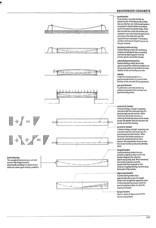 REINFORCED CONCRETE
...• po5ttensicn
To prestress aconcrete mem!:>er Irt .
tensioning the reinforcing tendons after
the concrete has set. Unstressed tendons
are placed In sheaths before conc~ Is
cast In formwon: around the tuPes. After
the concrete has cured.the tendons are
clamped on one end andjacked against the
concrete on the other end until the
required force Is developed. The tendons
are then ancho~ on theJac~lng end and
thejack removed.
1?onded posttensioning
Posttenslonlng In which the reinforcing
tendons arePonded to the surrouitcllng
concrete !1y Injecting grout Intothe
annular spaces around the strands.
unbonded postten5roni~
Posttenstonlng In which th6 annular
spaces around the reinforcing tendons are
not grouted. allowing the tendons to move
relative to the surrounding concrete.
shuth
Atube for encasing tendons In a
posttenslonecl member to prevent their
bonding to the concrete during placement.
pre-posttensicn
To prestress aconcrete member!1y
pretenslonlng same of the tendons and
posttenslonlng others.
.-.......--..- concentric tendon
. Atendon luvfng a straight tr;;jectory
cofncldent with the centrokfalaxls ofa
prestressed concretememrer. Wh~
=t---.-.-.-.-.-~.3=
tenSioned, the tendon produces a
uniformlydlstril7uteclcompressive stress
across the section thn counteracts the
tensile stressfrom ben.::l1ng.
.-.........- .. eccentric tenacn
.: Atendon havlng astraight trajectory nat
colncldent wtth the centrold3laxls ofa
i ++I~ , =b.-.-.-.-.-.-~.+
prestressed concrete memrer. When
tensioned. the tendon produces an
eccentric prestres5ln~ foru th3t
reduces the compressive stre:;s across
W. section toth<lt produud by bencIlng
alone.
WJ ~;1lancfng
The concept ofprestressing aconcrete
R'Ie1r.~r with draptd tendons.
theoraic311y rt:Sultlng In astate ofzero
~n under2 given loading cone/ltlon.
/----.. dr<1ped tendon
: Aposttenslcnlng tendon having a
parabonc trajectory thn mirrors the
~ dlstribuW gravtty load. When tenSioned.
~
./ momentdlagramofaunlformly
t----·-·-·--·-·-·~·~<~ ~:r::~:;o:a:the
variation In applied pendlr.g moment along
the length ofthe member.
.....--..................- ......• depres~tendcn
Apretenstonlng tendon that
approximates the curve of adraped •
tendon with stl'3~htllne ~ments. used
In the pretenslonlng process since the
prestressing foru does not allow for
draplr.g the tendon.
.
'.........-........... harped tendon
One of aseries of depressed tendons
having '/arylng slopes.
207
 